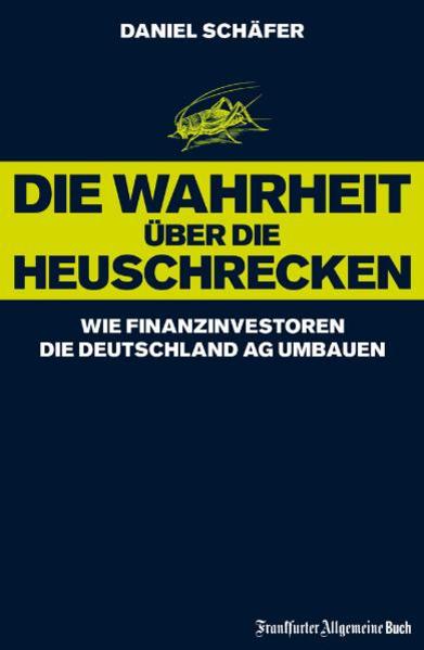 Die Wahrheit über die Heuschrecken Wie Finanzinvestoren die Deutschland AG umbauen - Schäfer, Daniel