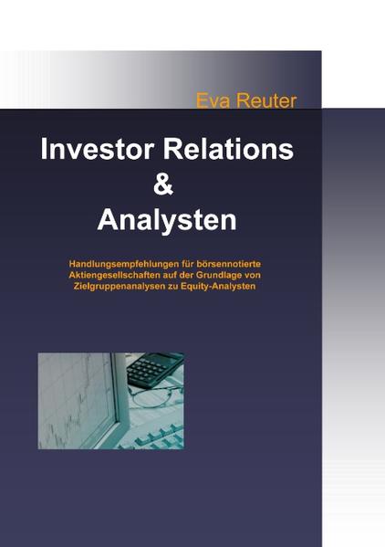 Investor Relations und Analysten Handlungsempfehlungen für börsennotierte Aktiengesellschaften auf der Grundlage von Zielgruppenanalysen zu Equity-Analysten - Reuter, Eva