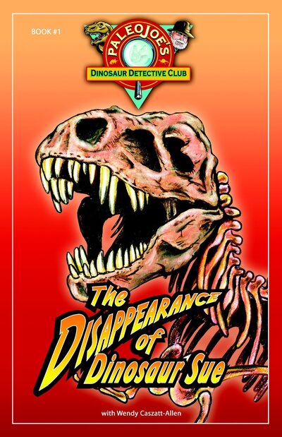 The Disappearance of Dinosaur SUE® (PaleoJoe`s Dinosaur Detective Club, Band 1) - PaleoJoe und Wendy Caszatt-Allen