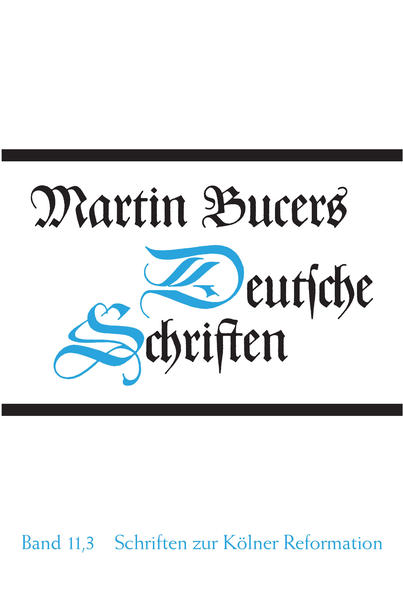 Deutsche Schriften / Schriften zur Kölner Reformation (1545) - Bucer, Martin,  Heidelberger Akademie der Wissenschaften  und Thomas Wilhelmi