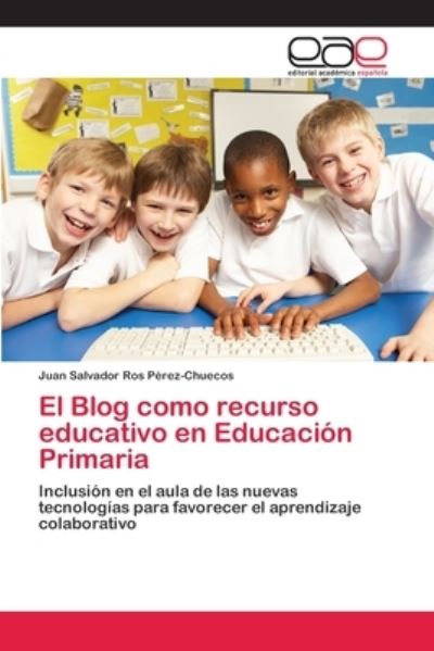 El Blog como recurso educativo en Educación Primaria: Inclusión en el aula de las nuevas tecnologías para favorecer el aprendizaje colaborativo - Ros Perez-Chuecos Juan, Salvador