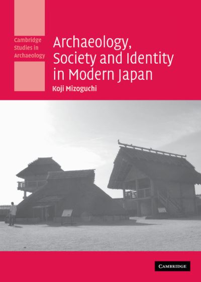 Archaeology, Society and Identity in Modern Japan (Cambridge Studies in Archaeology)  Illustrated - Mizoguchi, Koji