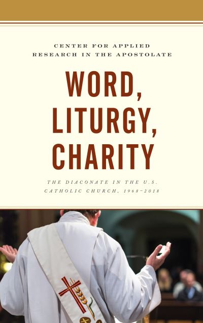 Word, Liturgy, Charity: The Diaconate in the U.S. Catholic Church, 1968-2018 - Center for Applied Research in the, Apost
