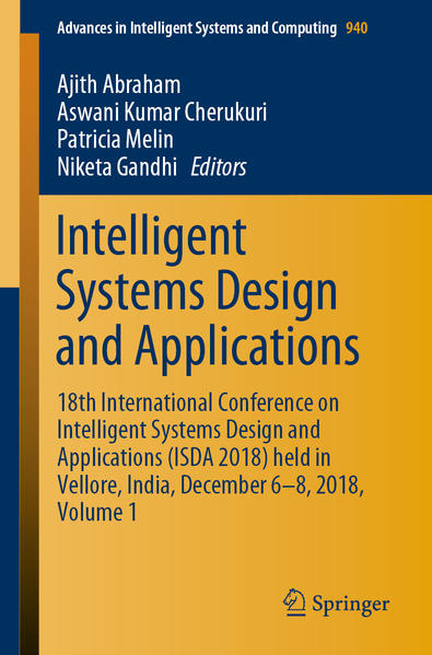 Intelligent Systems Design and Applications 18th International Conference on Intelligent Systems Design and Applications (ISDA 2018) held in Vellore, India, December 6-8, 2018, Volume 1 1st ed. 2020 - Abraham, Ajith, Aswani Kumar Cherukuri  und Patricia Melin