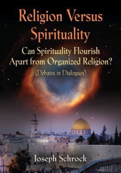 Religion Versus Spirituality: Can Spirituality Flourish Apart from Organized Religion? (Debates in Dialogues) - Schrock, Joseph
