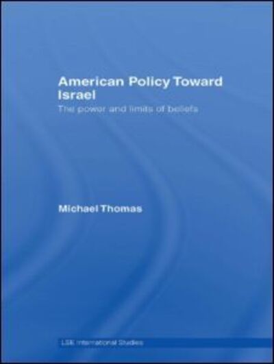 American Policy Toward Israel: The Power and Limits of Beliefs (Lse International Studies Series, Band 1) - Thomas, Michael