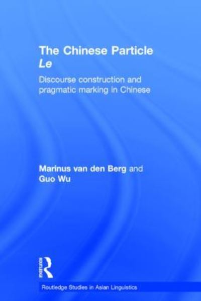 The Chinese Particle Le: Discourse Construction and Pragmatic Marking in Chinese (Routledge studies in Asian Linguistics, Band 6) - Berg Magnus van, den und Guo Wu