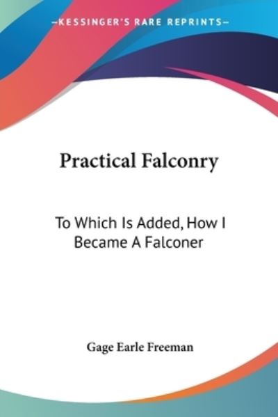 Practical Falconry: To Which Is Added, How I Became a Falconer - Freeman Gage, Earle