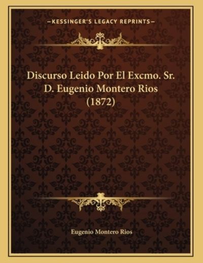 Discurso Leido Por El Excmo. Sr. D. Eugenio Montero Rios (1872) - Rios Eugenio, Montero