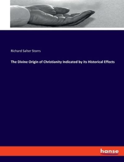 The Divine Origin of Christianity Indicated by its Historical Effects - Storrs Richard Salter, Storrs