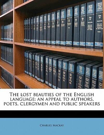 The Lost Beauties of the English Language: An Appeal to Authors, Poets, Clergymen and Public Speakers - MacKay, Charles