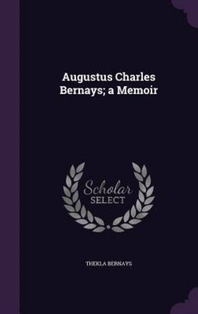 Augustus Charles Bernays; A Memoir - Bernays, Thekla