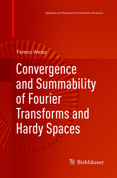 Convergence and Summability of Fourier Transforms and Hardy Spaces - Weisz, Ferenc
