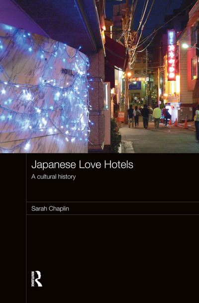 Japanese Love Hotels: A Cultural History (Routledge Contemporary Japan Series) - Chaplin Sarah (University of Greenwich, UK)