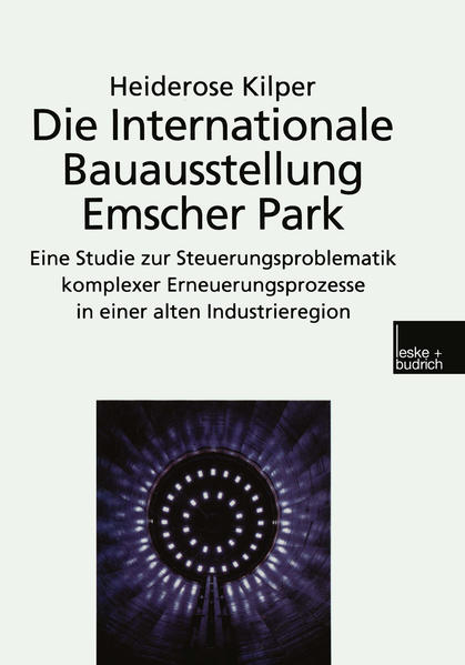 Die Internationale Bauausstellung Emscher Park Eine Studie zur Steuerungsproblematik komplexer Erneuerungsprozesse in einer alten Industrieregion - Kilper, Heiderose