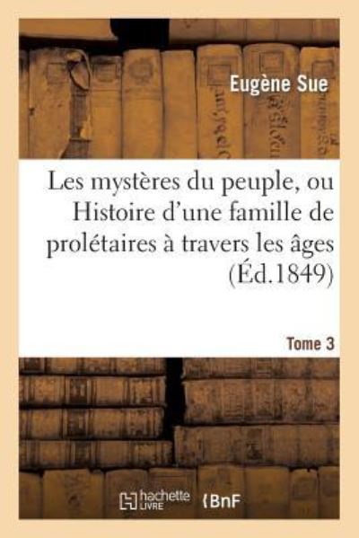 Les mystères du peuple, ou Histoire d`une famille de prolétaires à travers les âges. T. 3 (Litterature) - Sue, Eugène