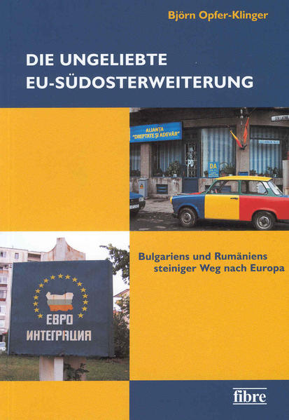 Die ungeliebte EU-Südosterweiterung Bulgariens und Rumäniens steiniger Weg nach Europa - Opfer-Klinger, Björn