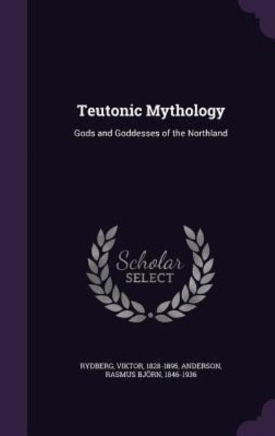 Teutonic Mythology: Gods and Goddesses of the Northland - Rydberg, Viktor und Bjorn Anderson Rasmus
