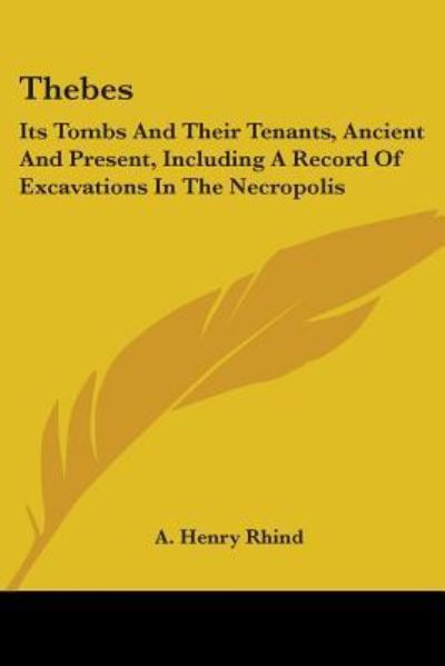 Thebes: Its Tombs and Their Tenants, Ancient and Present, Including a Record of Excavations in the Necropolis - Rhind A., Henry