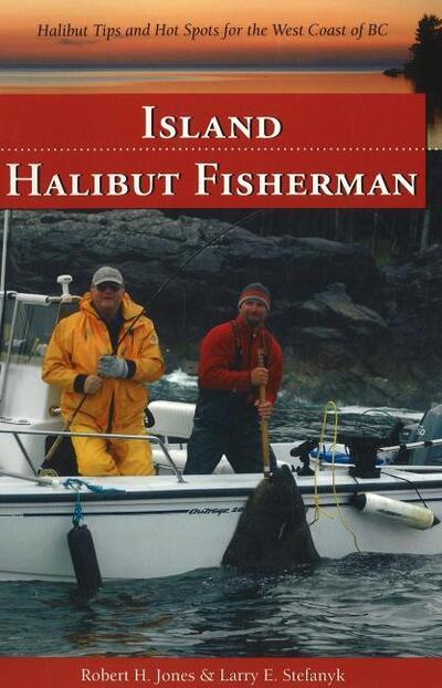 Island Halibut Fisherman: Halibut Tips & Hot Spots for the West Coast of BC - Jones Robert, H. und E. Stefanyk Larry