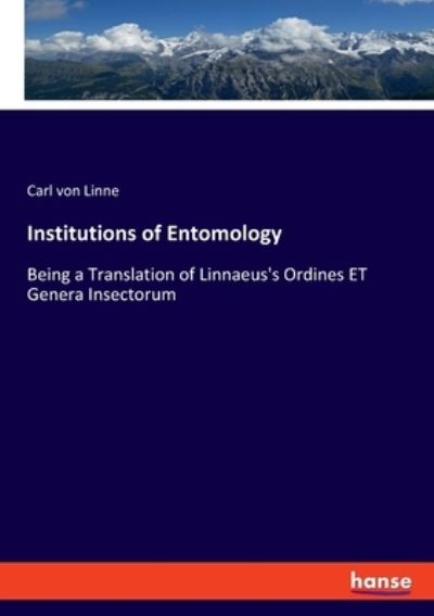 Institutions of Entomology: Being a Translation of Linnaeus`s Ordines ET Genera Insectorum - Linne Carl von, Linne