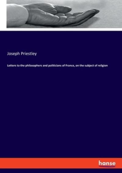 Letters to the philosophers and politicians of France, on the subject of religion - Priestley, Joseph