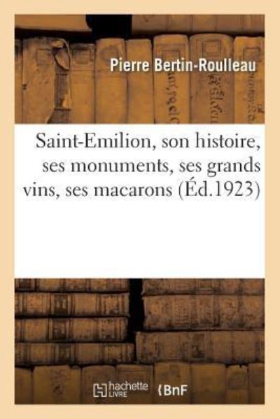 Saint-Emilion, son histoire, ses monuments, ses grands vins, ses macarons - Bertin-Roulleau, Pierre