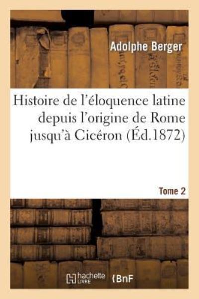 Histoire de l`éloquence latine depuis l`origine de Rome jusqu`à Cicéron. Tome 2 (Langues) - Berger, Adolphe