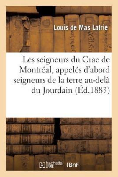 Les seigneurs du Crac de Montréal, appelés d`abord seigneurs de la terre au-delà du Jourdain (Histoire) - de Mas-Latrie, Louis