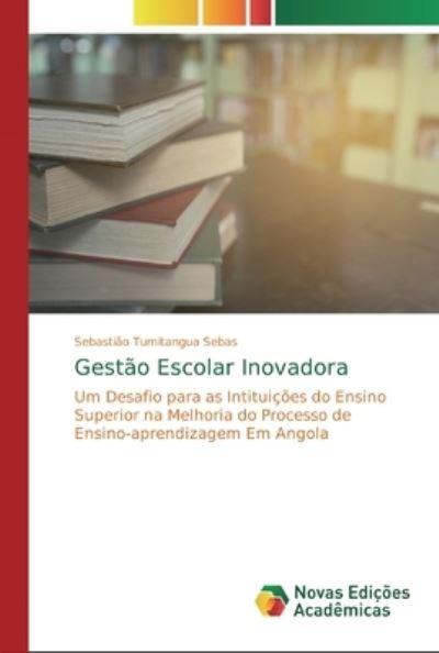 Gestão Escolar Inovadora: Um Desafio para as Intituições do Ensino Superior na Melhoria do Processo de Ensino-aprendizagem Em Angola - Sebas Sebastião, Tumitangua