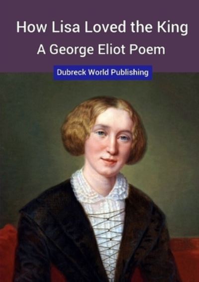 How Lisa Loved the King, a George Eliot Poem - World Publishing, Dubreck