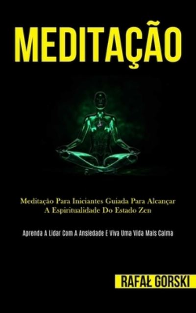 Meditação: Meditação para iniciantes guiada para alcançar a espiritualidade do estado zen (Aprenda a lidar com a ansiedade e viva uma vida mais calma) - Gorski, Rafal