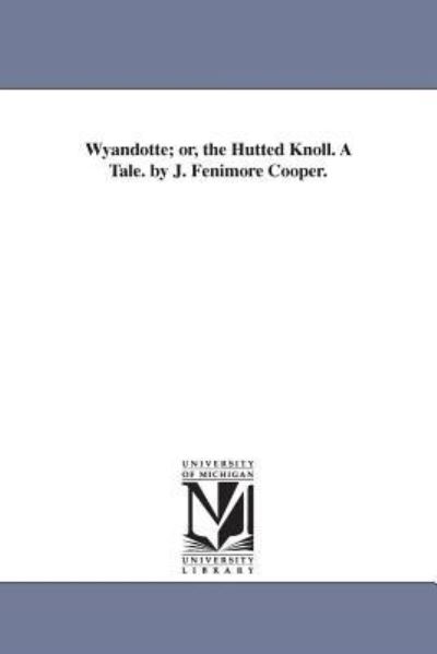 Wyandotte; or, The hutted knoll. A tale. By J. Fenimore Cooper. - Michigan Historical Reprint, Series