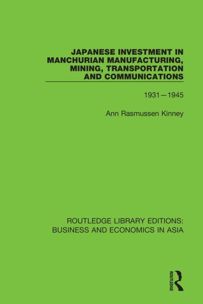 Japanese Investment in Manchurian Manufacturing, Mining, Transportation, and Communications, 1931-1945 (Routledge Library Editions: Business and Economics in Asia, Band 21) - Kinney Ann, Rasmussen
