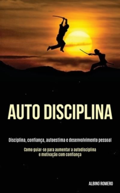Auto-Disciplina: Disciplina, confiança, autoestima e desenvolvimento pessoal (Como guiar-se para aumentar a autodisciplina e motivação com confiança) - Romero, Albino