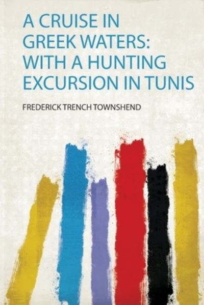 Cruise in Greek Waters: With a Hunting Excursion in Tunis - Townshend Frederick, Trench