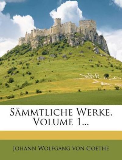 Sämmtliche Werke, Volume 1... - Johann Wolfgang Von, Goethe
