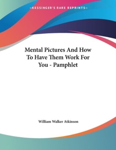 Mental Pictures and How to Have Them Work for You - Atkinson William, Walker