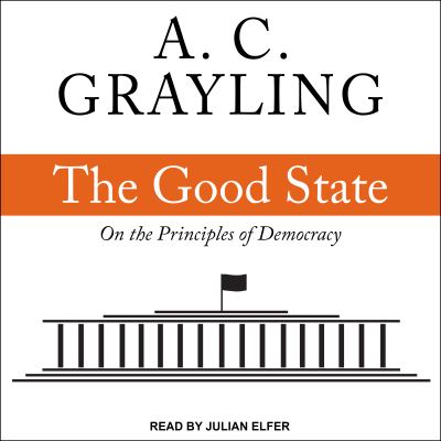 The Good State: On the Principles of Democracy  Unabridged - Grayling,  A. C. und  Julian Elfer