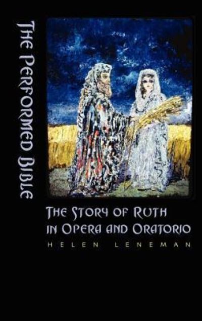 The Performed Bible: The Story of Ruth in Opera and Oratorio (The Bible in the Modern World, 11) - Leneman, Helen