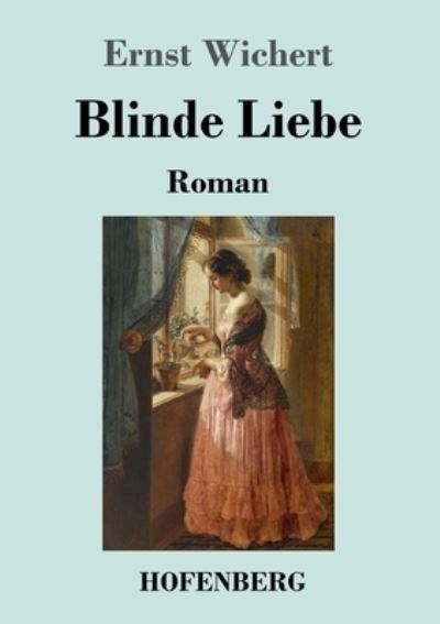 Blinde Liebe: Roman - Wichert, Ernst