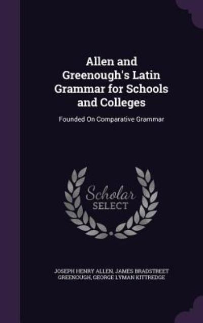 Allen and Greenough`s Latin Grammar for Schools and Colleges: Founded on Comparative Grammar - Allen Joseph, Henry, Bradstreet Greenough James  und Lyman Kittredge George