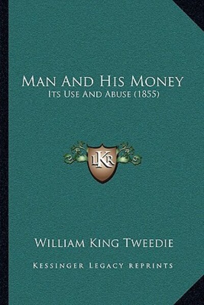 Man and His Money: Its Use and Abuse (1855) - Tweedie William, King