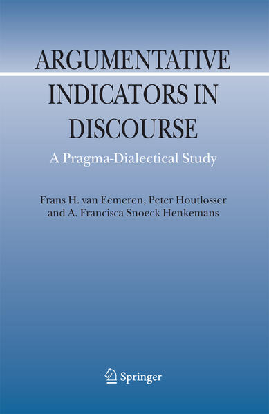 Argumentative Indicators in Discourse A Pragma-Dialectical Study 2007 - Eemeren, Frans H. van, Peter Houtlosser  und A.F. Snoeck Henkemans