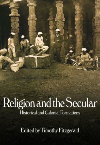 Religion and the Secular: Historical and Colonial Formations - Fitzgerald, Timothy
