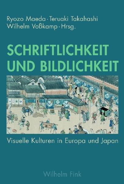 Schriftlichkeit und Bildlichkeit Visuelle Kulturen in Europa und Japan - Voßkamp, Wilhelm, Teruaki Takahashi  und Ryozo Maeda
