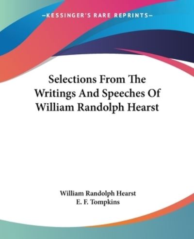 Selections from the Writings and Speeches of William Randolph Hearst - Hearst William, Randolph und F. Tompkins E.