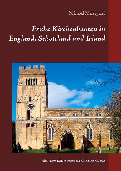 Frühe Kirchenbauten in England, Schottland und Irland Alternative Rekonstruktionen der Baugeschichten - Meisegeier, Michael