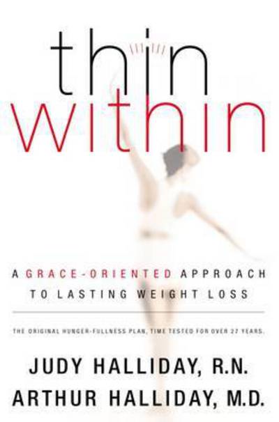 Thin Within: A Grace-Oriented Approach to Lasting Weight Loss - Halliday Judy, Wardell, M.D. Halliday Arthur W. Heidi Bylsma  u. a.