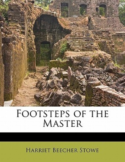 Footsteps of the Master - Stowe Professor Harriet, Beecher